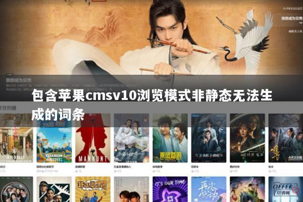 包含苹果cmsv10浏览模式非静态无法生成的词条