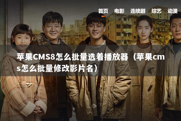 苹果CMS8怎么批量选着播放器（苹果cms怎么批量修改影片名）
