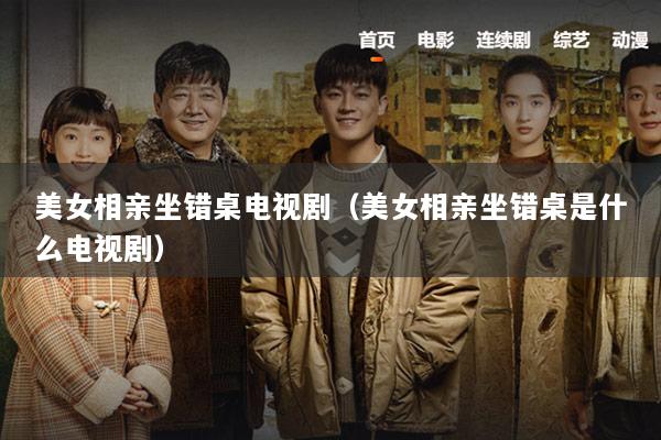 美女相亲坐错桌电视剧（美女相亲坐错桌是什么电视剧）