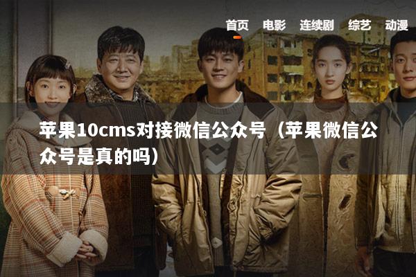苹果10cms对接微信公众号（苹果微信公众号是真的吗）